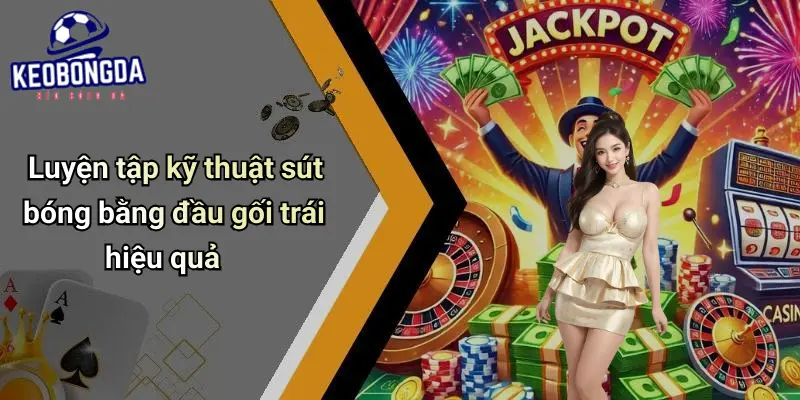 Kỹ Thuật Sút Bóng Bằng Đầu Gối Trái