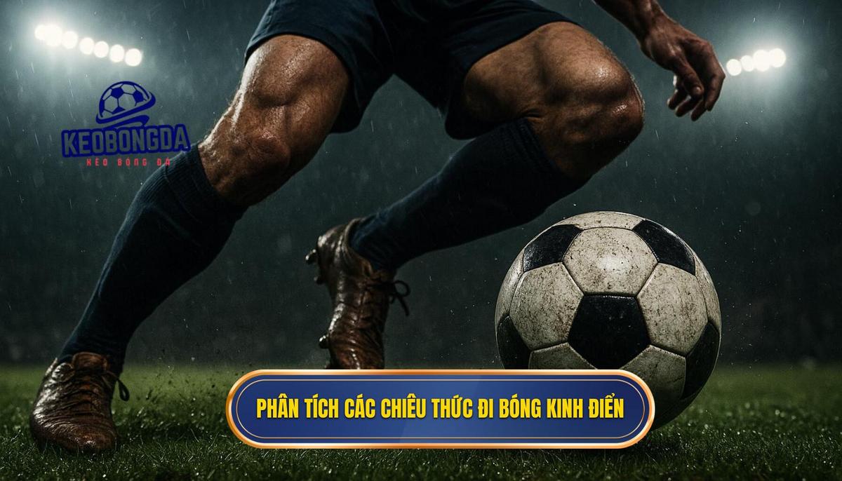 Phân tích Chuyên sâu Các Chiêu thức Đi bóng Kinh điển