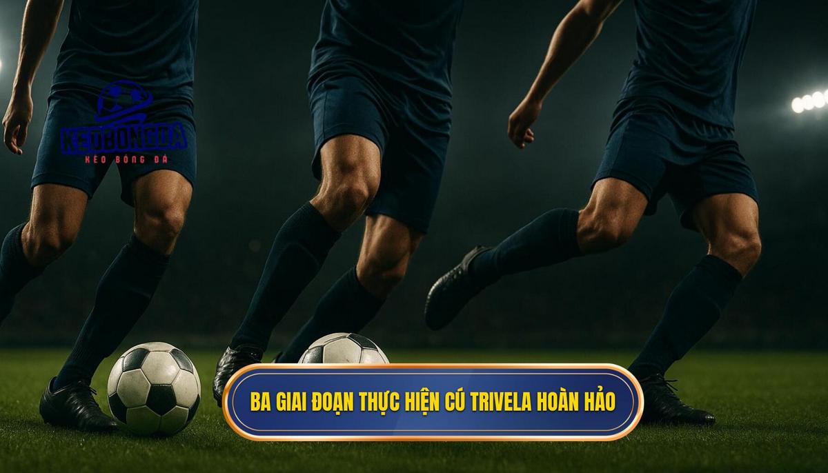 Phân tích chi tiết ba giai đoạn để thực hiện cú Trivela hoàn hảo