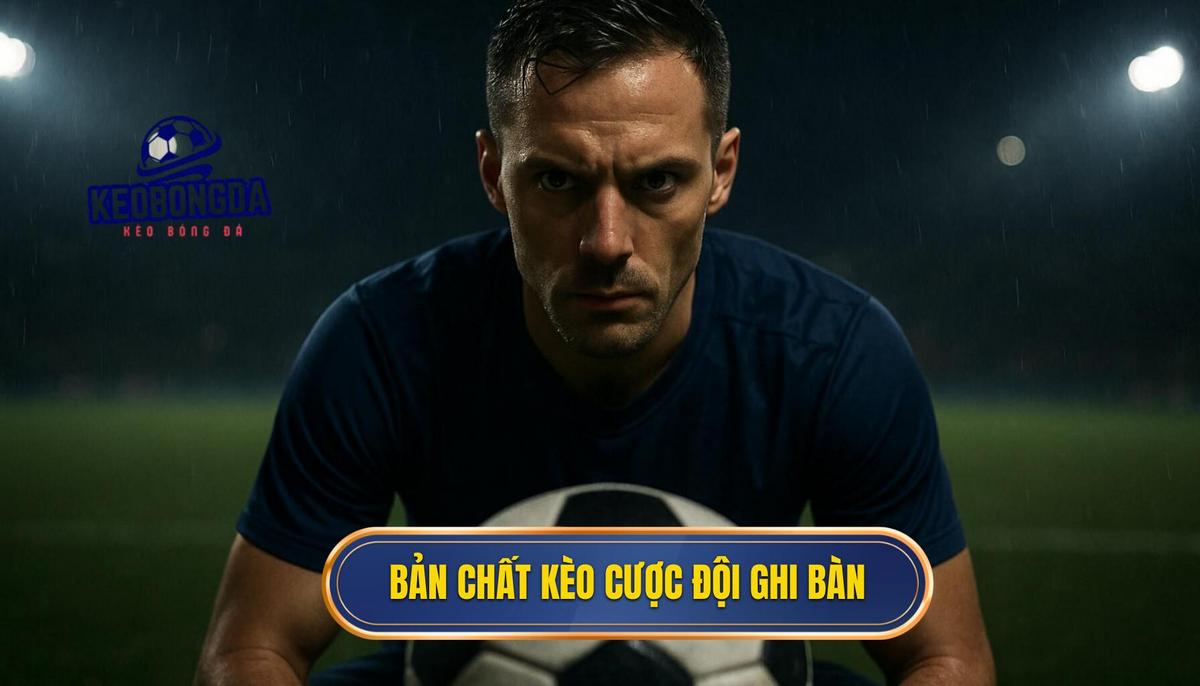 Khái quát về bản chất của kèo cược đội ghi bàn