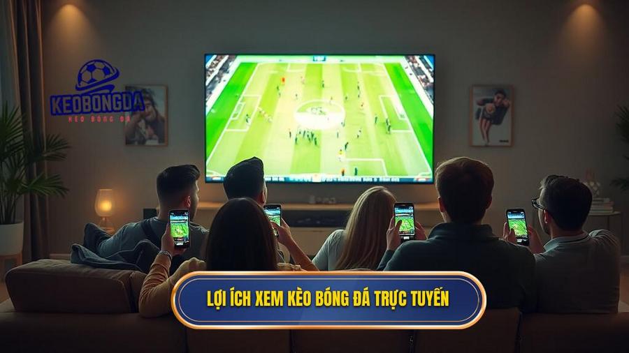 Lợi ích xem kèo bóng đá trực tuyến