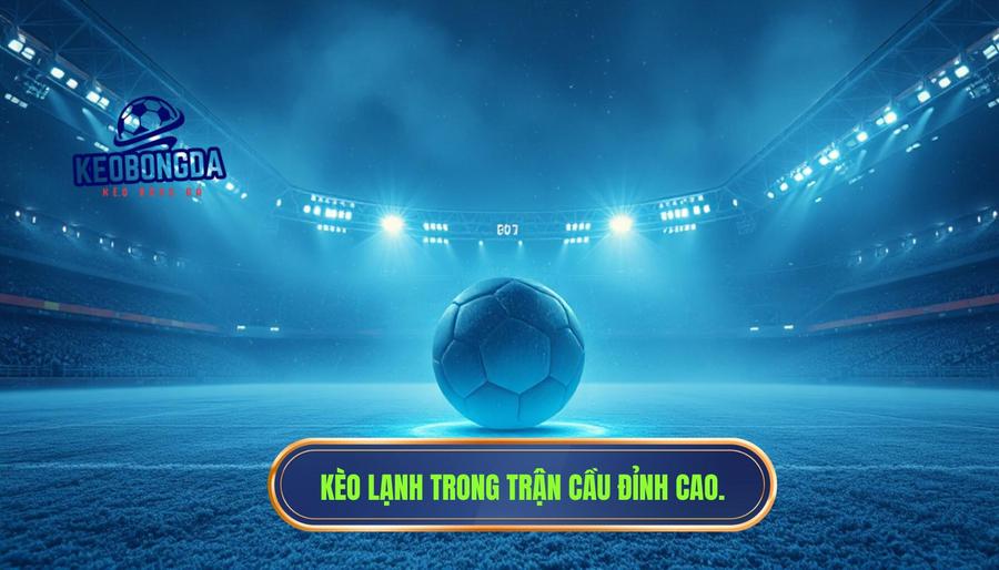 Một trận cầu đỉnh cao nhưng kèo lại “lạnh” bất thường: Giải mã bài toán tâm lý và chiêu trò nhà cái 1 Thế nào là một trận cầu đỉnh cao nhưng kèo lại “lạnh” bất thường?